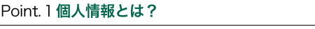 Point.1 個人情報とは?