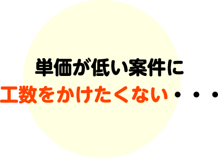 単価が低い案件に工数をかけたくない・・・