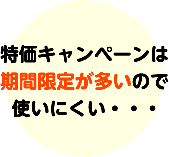 特価キャンペーンは期間限定が多いので使いにくい・・・