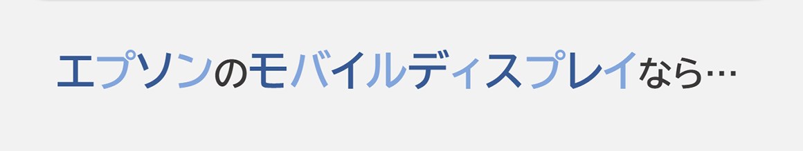 エプソンのモバイルディスプレイなら…