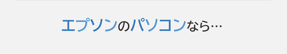 エプソンのパソコンなら…