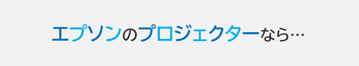 エプソンのプロジェクターなら…