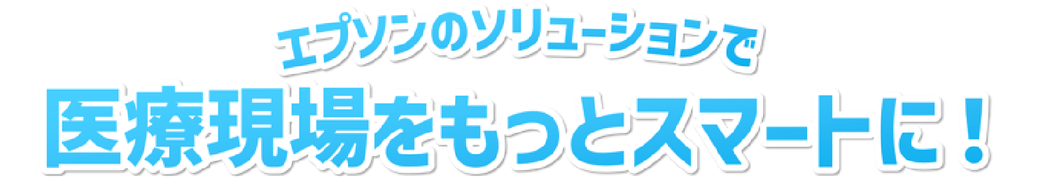 エプソンのソリューションで医療現場をもっとスマートに！