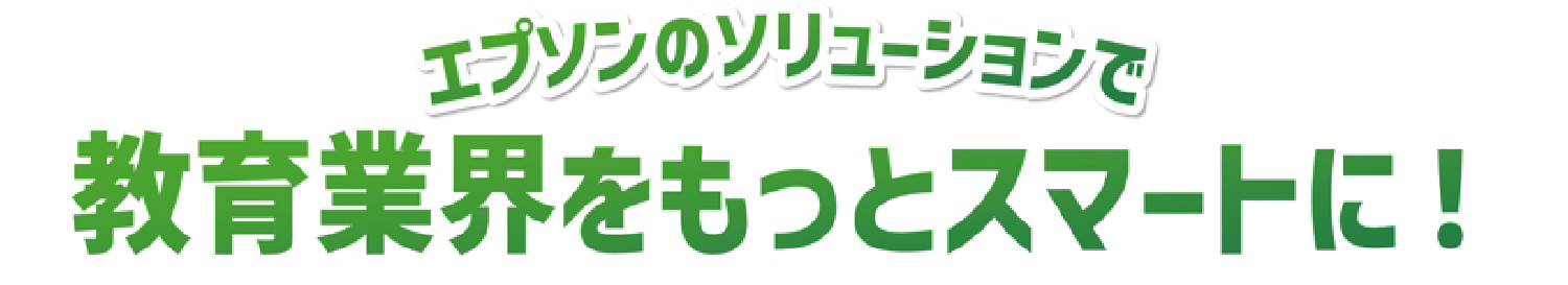 エプソンのソリューションで教育業界をもっとスマートに！