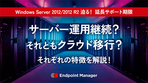 Windows Server 2012 / 2012 R2 迫る！延長サポート期限  サーバー運用継続？それともクラウド移行？LANSCOPE エンドポイントマネージャーそれぞれの特徴を解説！