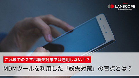 MDMツールを利用した「紛失対策」の盲点とは？