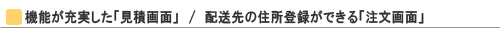 機能が充実した「見積画面」/配送先の住所登録ができる「注文画面」