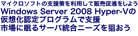 }CN\tg̎x𗘗pĔ̔i悤 Windows Server 2008 Hyper-V̉zFvOŎx sɖT[oj[Y_ 