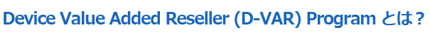 Device Value Added Reseller (D-VAR) Program とは?